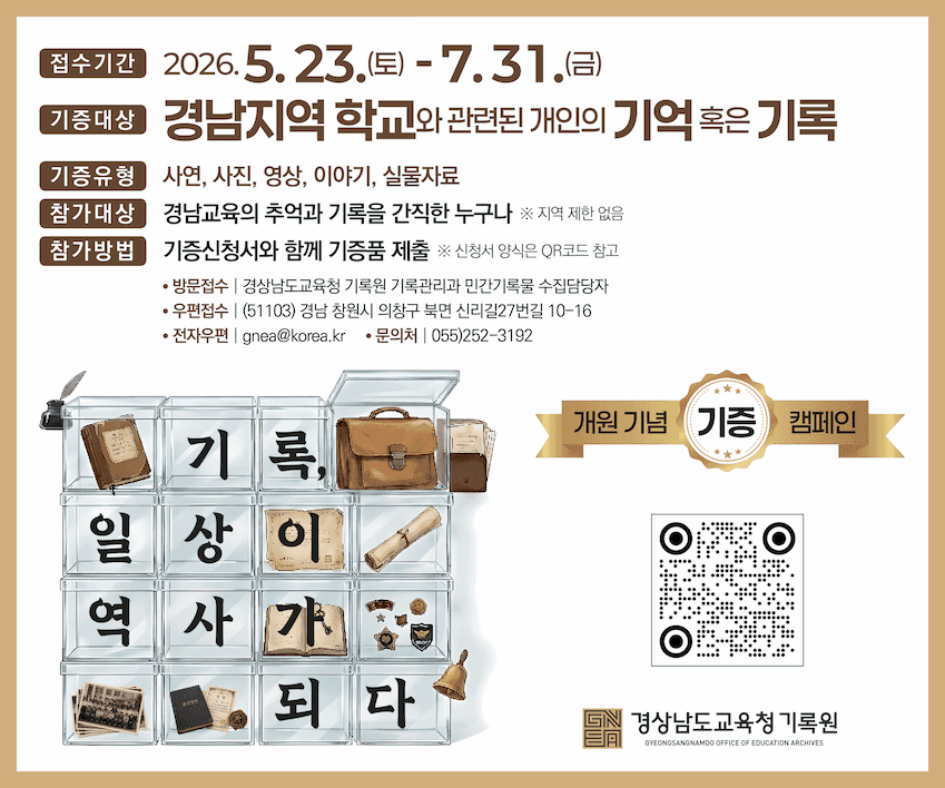 <p class="font-claude-response-body break-words whitespace-normal leading-[1.7]"><strong>접수기간</strong> 2026. 5. 23.(토) - 7. 31.(금)
</p>
<p class="font-claude-response-body break-words whitespace-normal leading-[1.7]"><strong>기증대상</strong> 경남지역 학교와 관련된 개인의 기억 혹은 기록
</p>
<p class="font-claude-response-body break-words whitespace-normal leading-[1.7]"><strong>기증유형</strong> 사연, 사진, 영상, 이야기, 실물자료
</p>
<p class="font-claude-response-body break-words whitespace-normal leading-[1.7]"><strong>참가대상</strong> 경남교육의 추억과 기록을 간직한 누구나 ※ 지역 제한 없음
</p>
<p class="font-claude-response-body break-words whitespace-normal leading-[1.7]"><strong>참가방법</strong> 기증신청서와 함께 기증품 제출 ※ 신청서 양식은 QR코드 참고
</p>
<p>&nbsp;</p>
<ul class="[li_&amp;]:mb-0 [li_&amp;]:mt-1 [li_&amp;]:gap-1 [&amp;:not(:last-child)_ul]:pb-1 [&amp;:not(:last-child)_ol]:pb-1 list-disc flex flex-col gap-1 pl-8 mb-3">
   <li class="font-claude-response-body whitespace-normal break-words pl-2">방문접수 | 경상남도교육청 기록원 기록관리과 민간기록물 수집담당자</li>
   <li class="font-claude-response-body whitespace-normal break-words pl-2">우편접수 | (51103) 경남 창원시 의창구 북면 신리길27번길 10-16</li>
   <li class="font-claude-response-body whitespace-normal break-words pl-2">전자우편 | <a class="underline underline underline-offset-2 decoration-1 decoration-current/40 hover:decoration-current focus:decoration-current" href="mailto:gnea@korea.kr" target="_blank">gnea@korea.kr</a></li>
   <li class="font-claude-response-body whitespace-normal break-words pl-2">문의처 | 055)252-3192</li>
   </ul>
